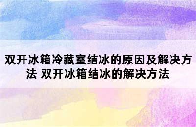 双开冰箱冷藏室结冰的原因及解决方法 双开冰箱结冰的解决方法